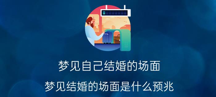 梦见自己结婚的场面 梦见结婚的场面是什么预兆